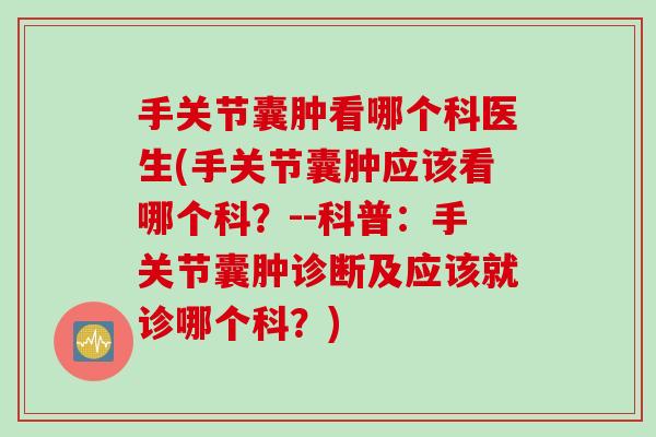 手关节囊肿看哪个科医生(手关节囊肿应该看哪个科？--科普：手关节囊肿诊断及应该就诊哪个科？)