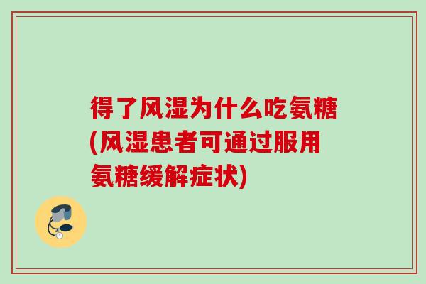 得了风湿为什么吃氨糖(风湿患者可通过服用氨糖缓解症状)
