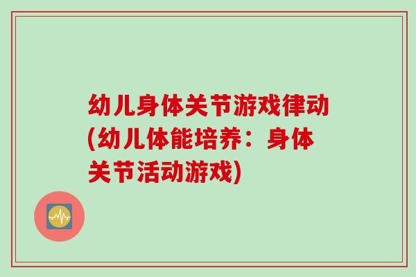 幼儿身体关节游戏律动(幼儿体能培养：身体关节活动游戏)