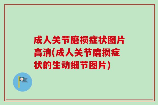 成人关节磨损症状图片高清(成人关节磨损症状的生动细节图片)