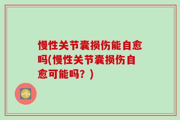 慢性关节囊损伤能自愈吗(慢性关节囊损伤自愈可能吗？)
