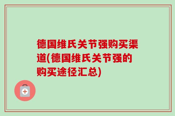 德国维氏关节强购买渠道(德国维氏关节强的购买途径汇总)