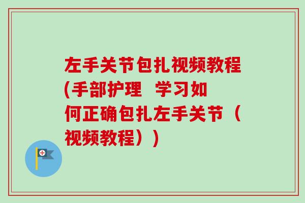 左手关节包扎视频教程(手部护理 学习如何正确包扎左手关节(视频教程)) 左手关节包扎视频教程(手部护理 学习如何正确包扎左手关节(视频教程))