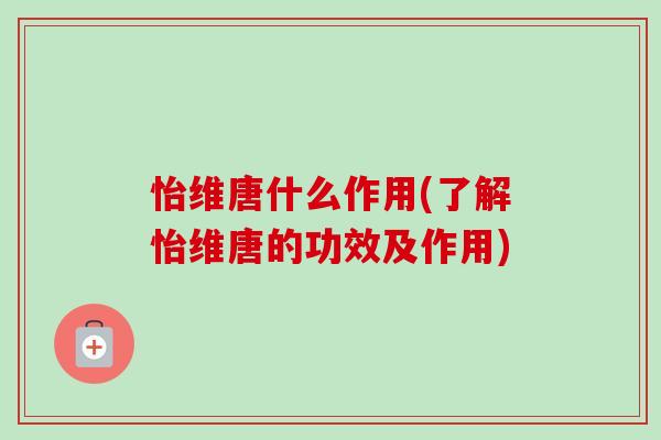 怡维唐什么作用(了解怡维唐的功效及作用)