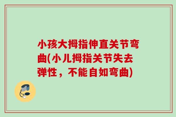 小孩大拇指伸直关节弯曲(小儿拇指关节失去弹性，不能自如弯曲)