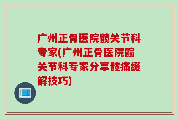 广州正骨医院髋关节科专家(广州正骨医院髋关节科专家分享髋痛缓解技巧)