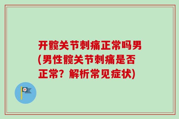 开髋关节刺痛正常吗男(男性髋关节刺痛是否正常？解析常见症状)