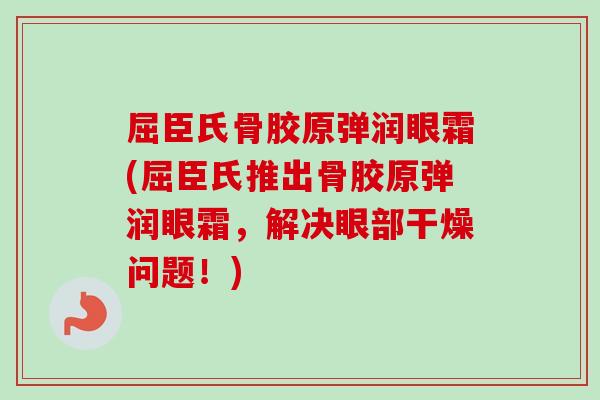 屈臣氏骨胶原弹润眼霜(屈臣氏推出骨胶原弹润眼霜，解决眼部干燥问题！)