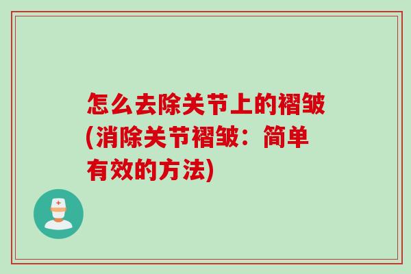 怎么去除关节上的褶皱(消除关节褶皱：简单有效的方法)
