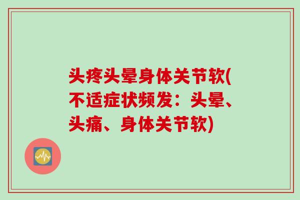 头疼头晕身体关节软(不适症状频发：头晕、头痛、身体关节软)