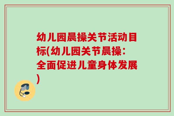 幼儿园晨操关节活动目标(幼儿园关节晨操：全面促进儿童身体发展)