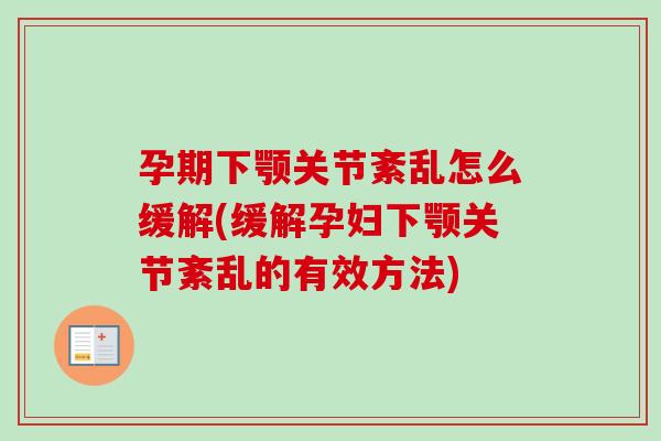 孕期下颚关节紊乱怎么缓解(缓解孕妇下颚关节紊乱的有效方法)