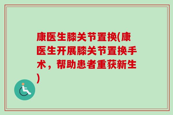 康医生膝关节置换(康医生开展膝关节置换手术，帮助患者重获新生)