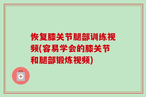 恢复膝关节腿部训练视频(容易学会的膝关节和腿部锻炼视频)