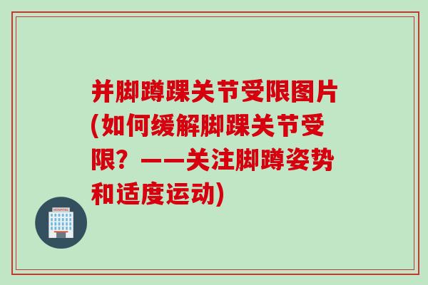 并脚蹲踝关节受限图片(如何缓解脚踝关节受限？——关注脚蹲姿势和适度运动)