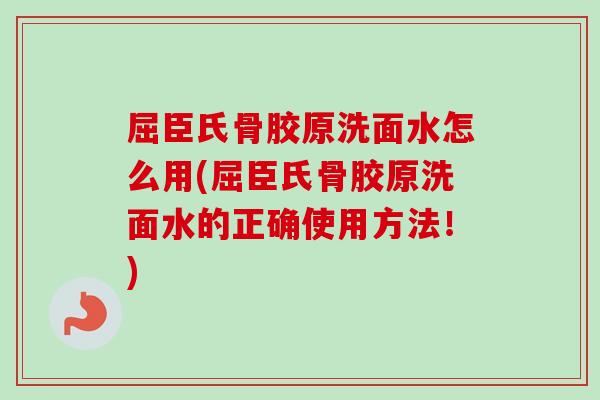 屈臣氏骨胶原洗面水怎么用(屈臣氏骨胶原洗面水的正确使用方法！)