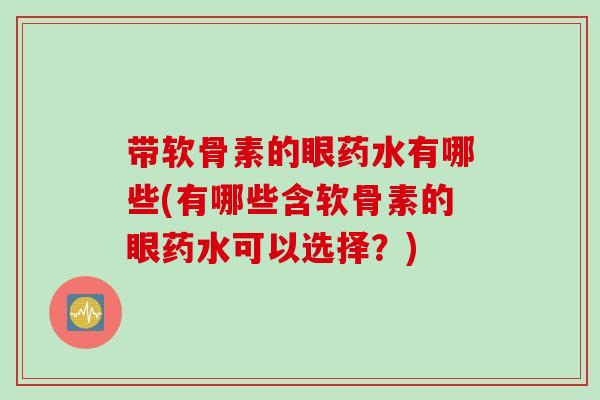 带软骨素的眼药水有哪些(有哪些含软骨素的眼药水可以选择？)