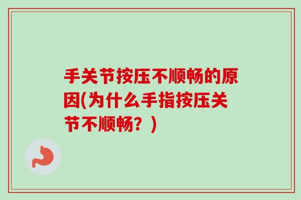 手关节按压不顺畅的原因(为什么手指按压关节不顺畅？)