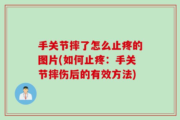 手关节摔了怎么止疼的图片(如何止疼：手关节摔伤后的有效方法)
