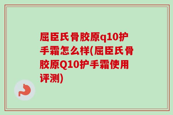 屈臣氏骨胶原q10护手霜怎么样(屈臣氏骨胶原Q10护手霜使用评测)