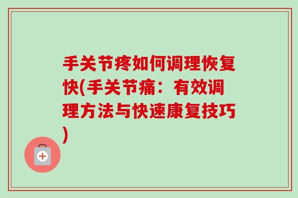 手关节疼如何调理恢复快(手关节痛：有效调理方法与快速康复技巧)