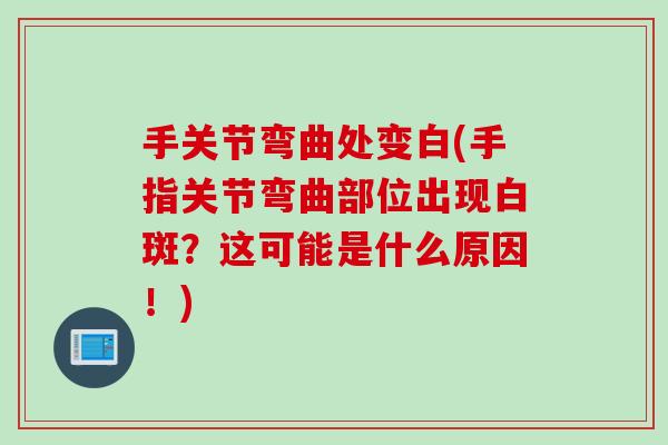 手关节弯曲处变白(手指关节弯曲部位出现白斑？这可能是什么原因！)