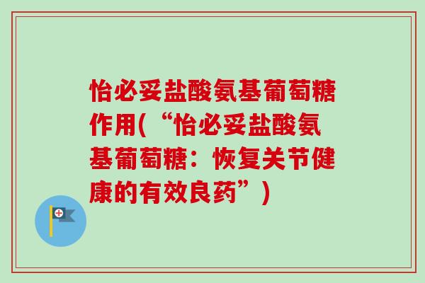 怡必妥盐酸氨基葡萄糖作用(“怡必妥盐酸氨基葡萄糖：恢复关节健康的有效良药”)