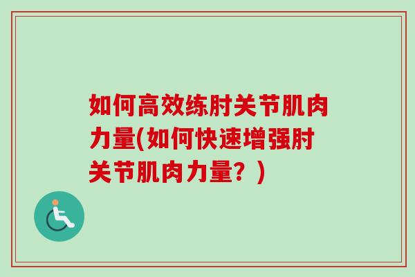 如何高效练肘关节肌肉力量(如何快速增强肘关节肌肉力量？)