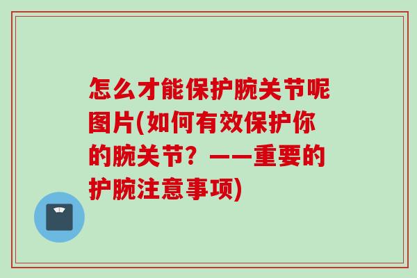 怎么才能保护腕关节呢图片(如何有效保护你的腕关节？——重要的护腕注意事项)