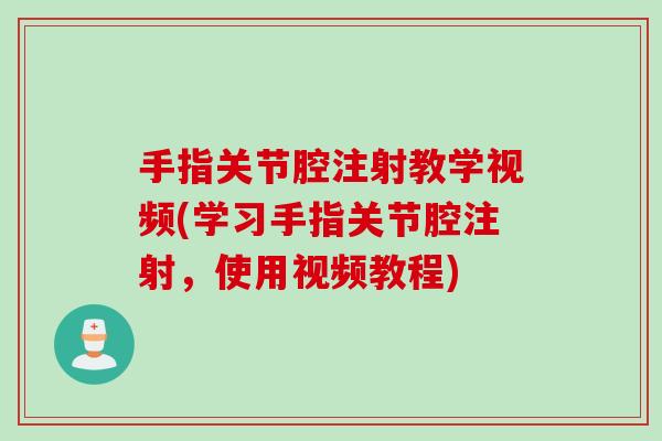 手指关节腔注射教学视频(学习手指关节腔注射，使用视频教程)