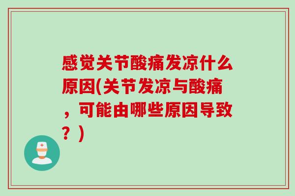 感觉关节酸痛发凉什么原因(关节发凉与酸痛，可能由哪些原因导致？)