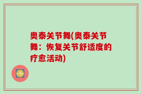 奥泰关节舞(奥泰关节舞：恢复关节舒适度的疗愈活动)