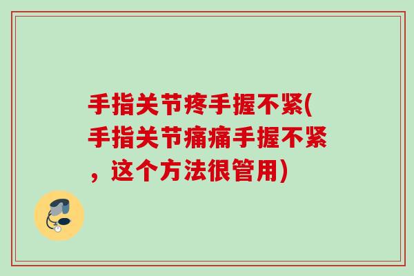 手指关节疼手握不紧(手指关节痛痛手握不紧，这个方法很管用)