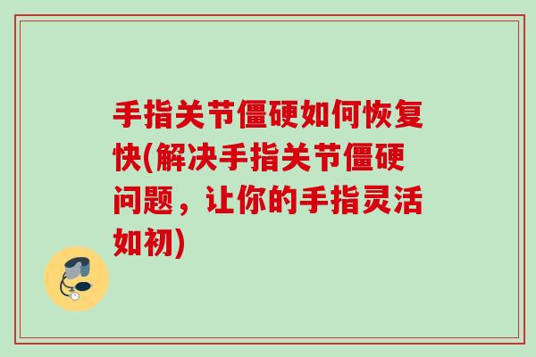 手指关节僵硬如何恢复快(解决手指关节僵硬问题，让你的手指灵活如初)