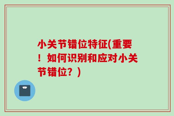 小关节错位特征(重要！如何识别和应对小关节错位？)