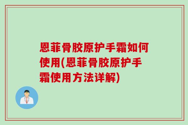 恩菲骨胶原护手霜如何使用(恩菲骨胶原护手霜使用方法详解) 恩菲骨胶原护手霜如何使用(恩菲骨胶原护手霜使用方法详解)