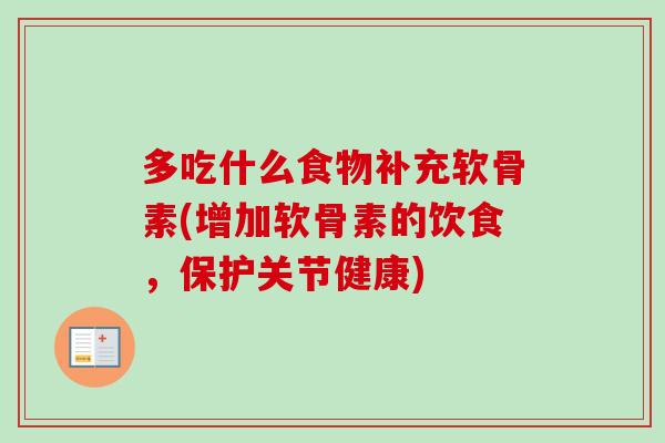 多吃什么食物补充软骨素(增加软骨素的饮食，保护关节健康)