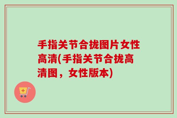 手指关节合拢图片女性高清(手指关节合拢高清图，女性版本)