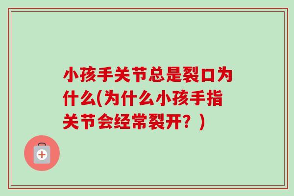 小孩手关节总是裂口为什么(为什么小孩手指关节会经常裂开？)