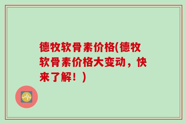 德牧软骨素价格(德牧软骨素价格大变动，快来了解！)
