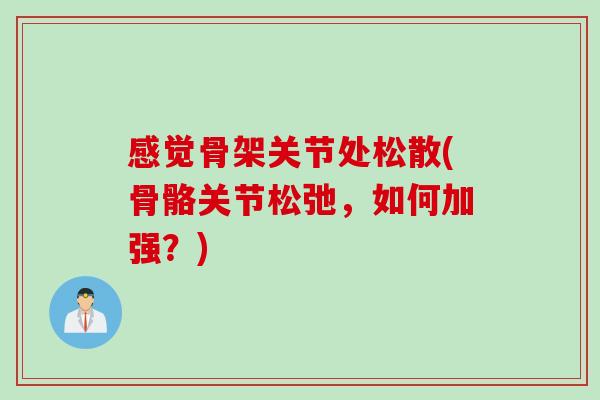 感觉骨架关节处松散(骨骼关节松弛，如何加强？)