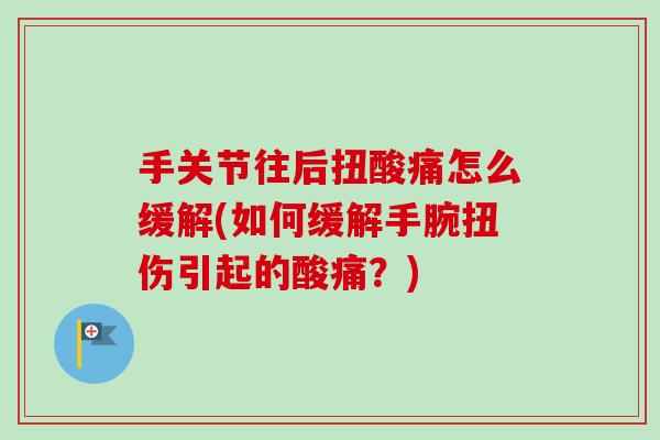 手关节往后扭酸痛怎么缓解(如何缓解手腕扭伤引起的酸痛？)