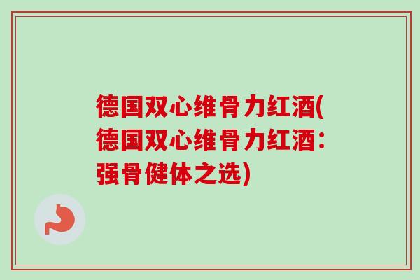 德国双心维骨力红酒(德国双心维骨力红酒：强骨健体之选)