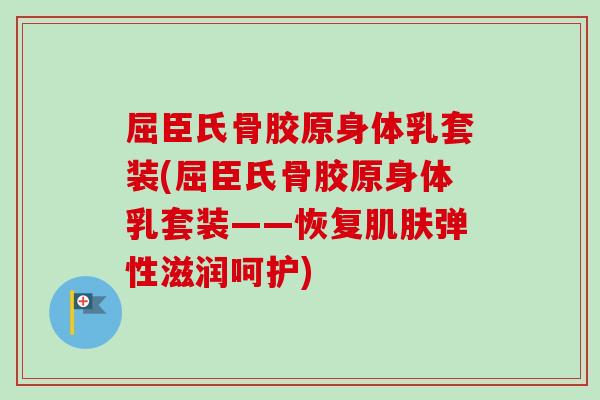 屈臣氏骨胶原身体乳套装(屈臣氏骨胶原身体乳套装——恢复肌肤弹性滋润呵护)