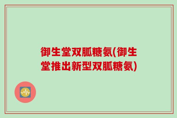 御生堂双胍糖氨(御生堂推出新型双胍糖氨)