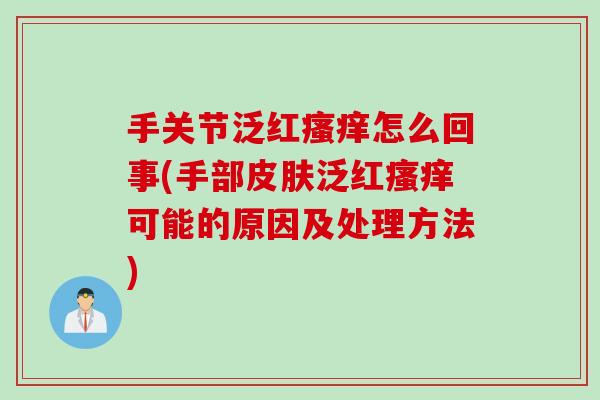 手关节泛红瘙痒怎么回事(手部皮肤泛红瘙痒可能的原因及处理方法)