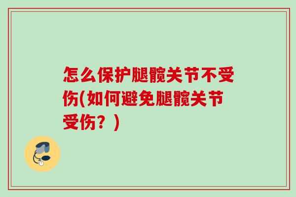 怎么保护腿髋关节不受伤(如何避免腿髋关节受伤？)