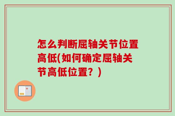 怎么判断屈轴关节位置高低(如何确定屈轴关节高低位置?) 怎么判断屈轴关节位置高低(如何确定屈轴关节高低位置?)