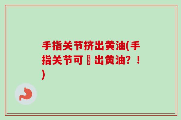 手指关节挤出黄油(手指关节可擠出黄油？！)