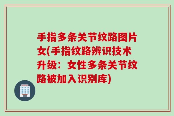 手指多条关节纹路图片女(手指纹路辨识技术升级：女性多条关节纹路被加入识别库)